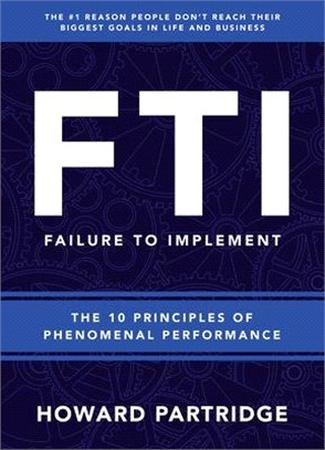 FTI Failure to Implement ― The 10 Principles of Phenomenal Performance for Success in Business and Life