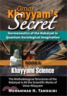 Omar Khayyam's Secret: Hermeneutics of the Robaiyat in Quantum Sociological Imagination: Book 6: Khayyami Science: The Methodological Structu