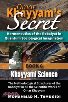 Omar Khayyam's Secret: Hermeneutics of the Robaiyat in Quantum Sociological Imagination: Book 6: Khayyami Science: The Methodological Structu