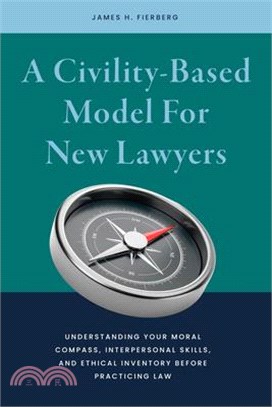A Civility-Based Model for New Lawyers: Understanding Your Moral Compass, Interpersonal Skills, and Ethical Inventory Before Practicing Law