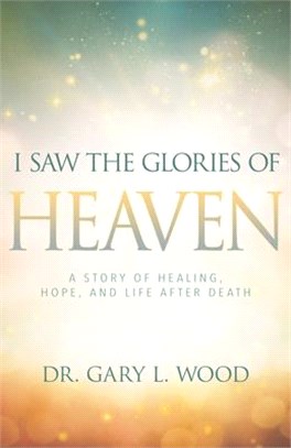 I Saw the Glories of Heaven ─ A Miraculous Story of Healing, Hope, and Life After Death