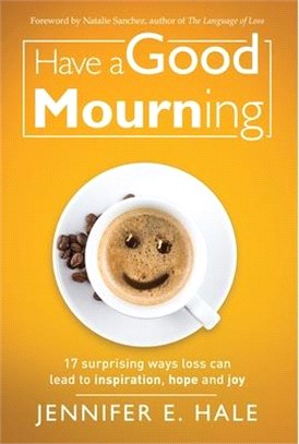 Have a Good Mourning: 17 Surprising Ways Loss Can Lead to Inspiration, Hope and Joy