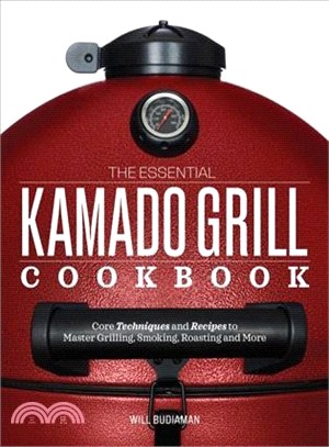 The Essential Kamado Grill Cookbook ― Core Techniques and Recipes to Master Grilling, Smoking, Roasting, and More