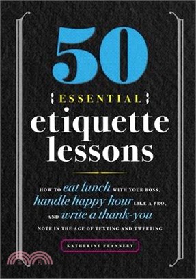 50 Essential Etiquette Lessons ― How to Eat Lunch With Your Boss, Handle Happy Hour Like a Pro, and Write a Thank You Note in the Age of Texting and Tweeting