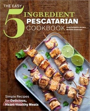 The Easy 5-ingredient Pescatarian Cookbook ― Simple Recipes for Delicious, Heart-healthy Meals
