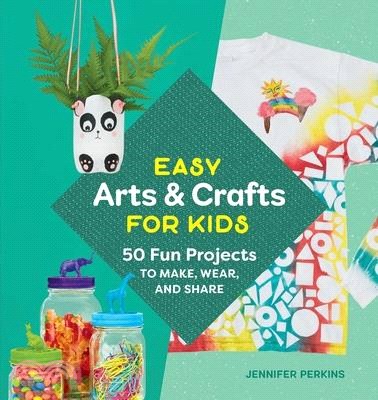 Easy Arts & Crafts for Kids ― 50 Fun Projects to Make, Wear, and Share