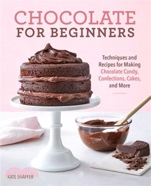 Chocolate for Beginners ― Techniques and Recipes for Making Chocolate Candy, Confections, Cakes and More