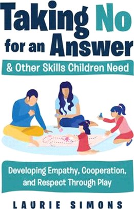 Taking No for an Answer and Other Skills Children Need: Developing Empathy, Cooperation, and Respect Through Play