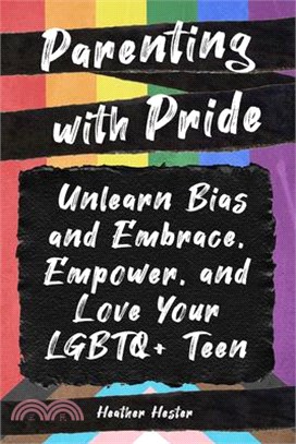 Parenting with Pride: Unlearn Bias and Embrace, Empower, and Love Your LGBTQ+ Teen