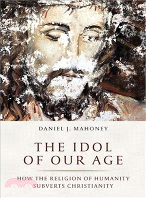 The Idol of Our Age ― How the Religion of Humanity Subverts Christianity