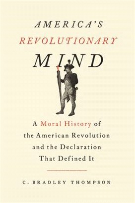 America's Revolutionary Mind ― A Moral History of the American Revolution and the Declaration That Defined It