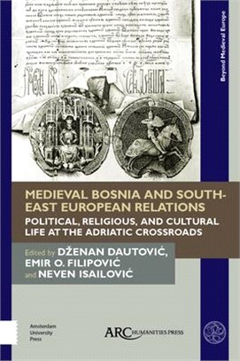 Medieval Bosnia and South-east European Relations ― Political, Religious, and Cultural Life at the Adriatic Crossroads