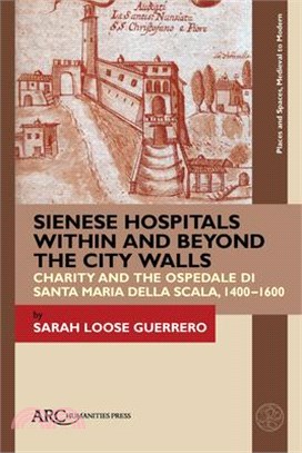 Sienese Hospitals Within and Beyond the City Walls: Charity and the Ospedale Di Santa Maria Della Scala, 1400-1600