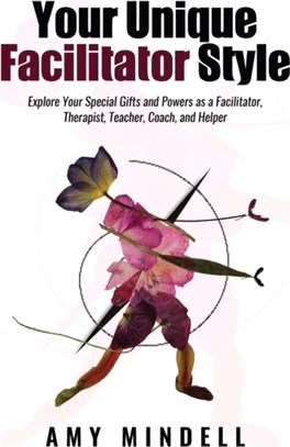 Your Unique Facilitator Style：Explore Your Special Gifts and Powers as a Facilitator, Therapist, Teacher, Coach, and Helper