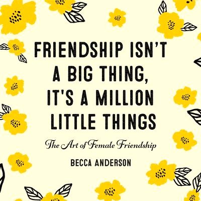 Friendship Isn't a Big Thing, It's a Million Little Things ― The Art of Female Friendship