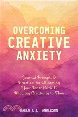 Overcoming Creative Anxiety：Journal Prompts & Practices for Disarming Your Inner Critic & Allowing Creativity to Flow (Creative Writing Skills and Confidence Builders)