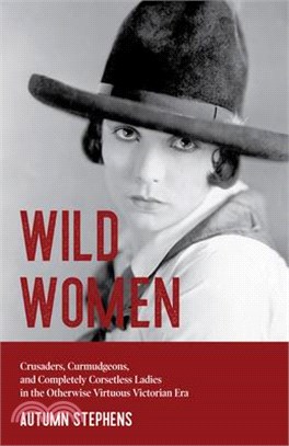 Wild Women ― Crusaders, Curmudgeons, and Completely Corsetless Ladies in the Otherwise Virtuous Victorian Era