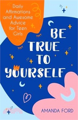 Be True to Yourself ― Daily Affirmations and Awesome Advice for Teen Girls
