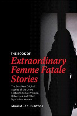 The Book of Extraordinary Femme Fatale Stories: The Best New Original Stories of the Genre Featuring Female Villains, Detectives, and Other Mysterious