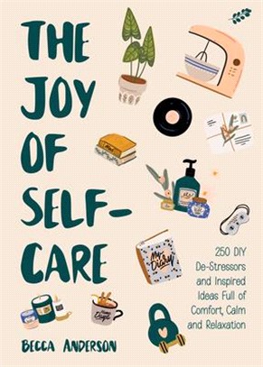 The Joy of Self-Care: 250 DIY De-Stressors and Inspired Ideas for Comfort and Calm