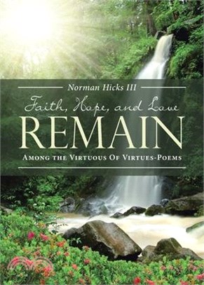 Faith, Hope, and Love Remain: Among The Virtuous Of Virtues - Poems