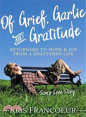 Of Grief, Garlic and Gratitude ― Returning to Hope and Joy from a Shattered Lifeam Love Story