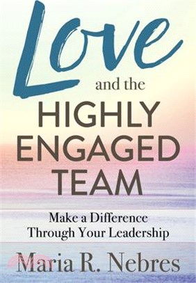 Love and the Highly-Engaged Team ― Make a Difference Through Your Leadership