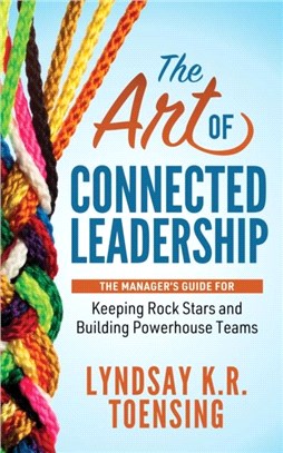 The Art of Connected Leadership：The Manager's Guide for Keeping Rock Stars and Building Powerhouse Teams