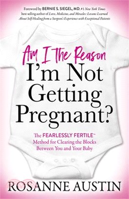 Am I the Reason I'm Not Getting Pregnant? ― The Fearlessly Fertile Method for Clearing the Blocks Between You and Your Baby
