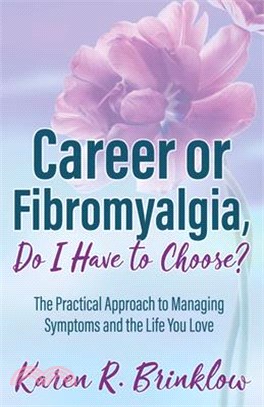 Career or Fibromyalgia, Do I Have to Choose? ― The Practical Approach to Managing Symptoms and the Life You Love