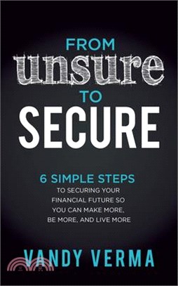 From Unsure to Secure: 6 Simple Steps to Securing Your Financial Future So You Can Make More, Be More, and Live More