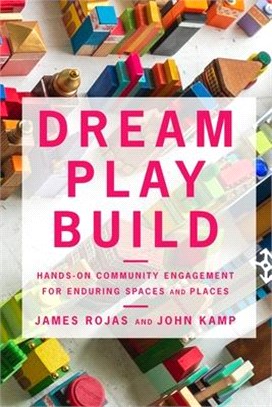 Dream play build :hands-on community engagement for enduring spaces and places /