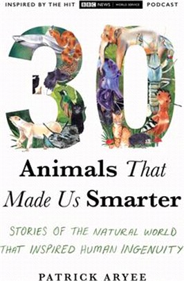 30 Animals That Made Us Smarter: Stories of the Natural World That Inspired Human Ingenuity