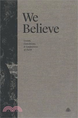 We Believe: Creeds, Catechisms, and Confessions of Faith