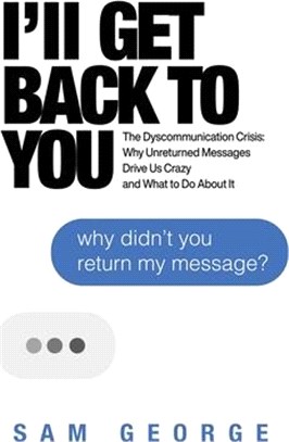 I'll Get Back to You: The Dyscommunication Crisis: Why Unreturned Messages Drive Us Crazy and What to Do about It