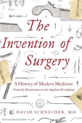 The Invention of Surgery: A History of Modern Medicine: From the Renaissance to the Implant Revolution