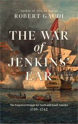 The War of Jenkins' Ear: The Forgotten War for North and South America and the World That Made It: 1739-1742