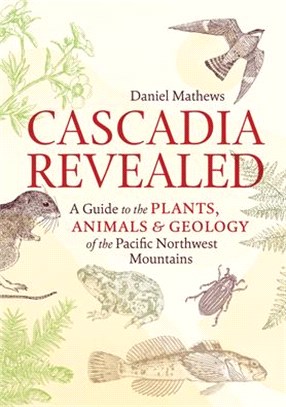 Cascadia Revealed: A Guide to the Plants, Animals & Geology of the Pacific Northwest Mountains