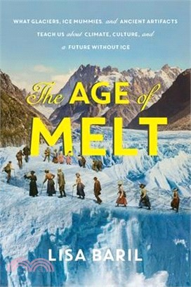 The Age of Melt: What Glaciers, Ice Mummies, and Ancient Artifacts Teach Us about Climate, Culture, and a Future Without Ice