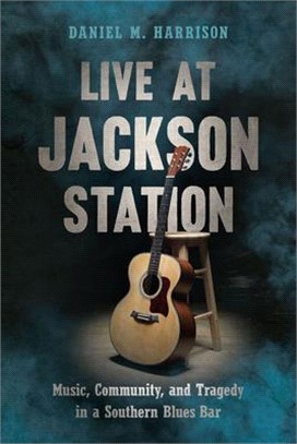 Live at Jackson Station ― Music, Community, and Tragedy in a Southern Blues Bar