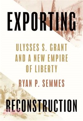 Exporting Reconstruction: Ulysses S. Grant and a New Empire of Liberty