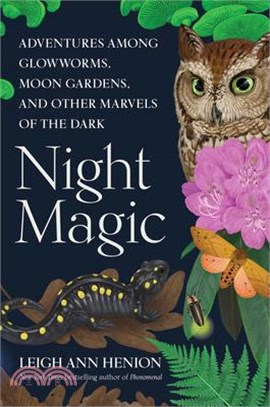 Night Magic: Adventures Among Glowworms, Moon Gardens, and Other Marvels of the Dark