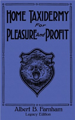 Home Taxidermy For Pleasure And Profit (Legacy Edition)：A Classic Manual On Traditional Animal Stuffing and Display Techniques And Preservation Methods For Furs And Hides