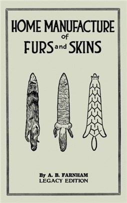 Home Manufacture Of Furs And Skins (Legacy Edition)：A Classic Manual On Traditional Tanning, Dressing, And Preserving Animal Furs For Ornament, Apparel, And Use