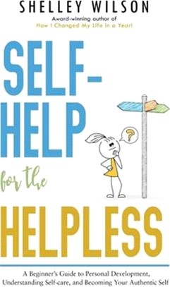 Self-Help for the Helpless: A Beginner's Guide to Personal Development, Understanding Self-care, and Becoming Your Authentic Self