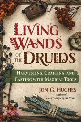 Living Wands of the Druids: Harvesting, Crafting, and Casting with Magical Tools