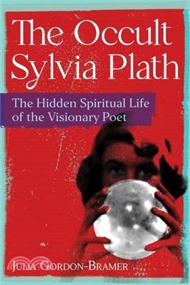 The Occult Sylvia Plath: The Hidden Spiritual Life of the Visionary Poet