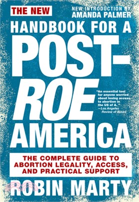 The New Handbook for a Post-Roe America: The Complete Guide to Abortion Legality, Access, and Practical Support