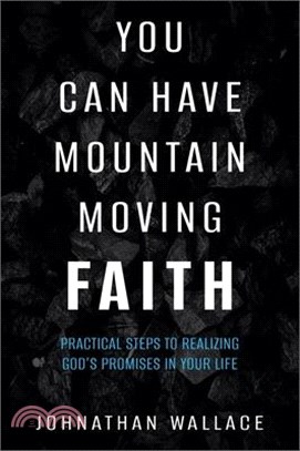 You Can Have Mountain Moving Faith: Practical Steps to Realizing God's Promises in Your Life