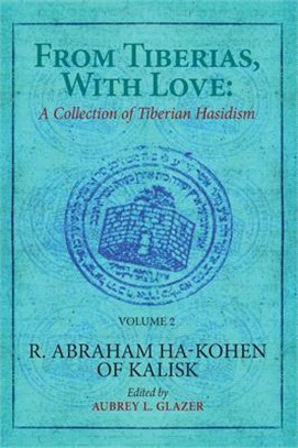 From Tiberias, with Love: A Collection of Tiberian Hasidism. Volume 2: R. Abraham Ha-Kohen of Kalisk